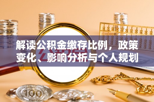 高要解读公积金缴存比例，政策变化、影响分析与个人规划